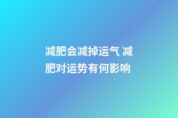 减肥会减掉运气 减肥对运势有何影响